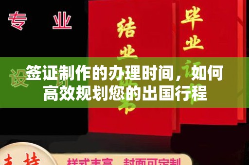 阿拉尔签证制作的办理时间，如何高效规划您的出国行程